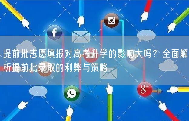 提前批志愿填报对高考升学的影响大吗？全面解析提前批录取的利弊与策略
