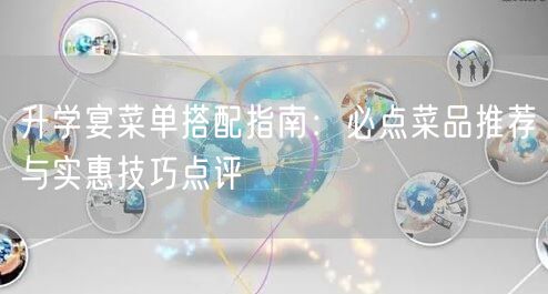 升学宴菜单搭配指南:必点菜品推荐与实惠技巧点评 升学宴菜单搭配指南:必点菜品推荐与实惠技巧点评