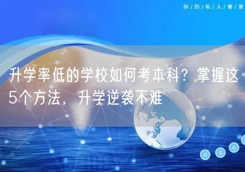 升学率低的学校如何考本科？掌握这5个方法，升学逆袭不难