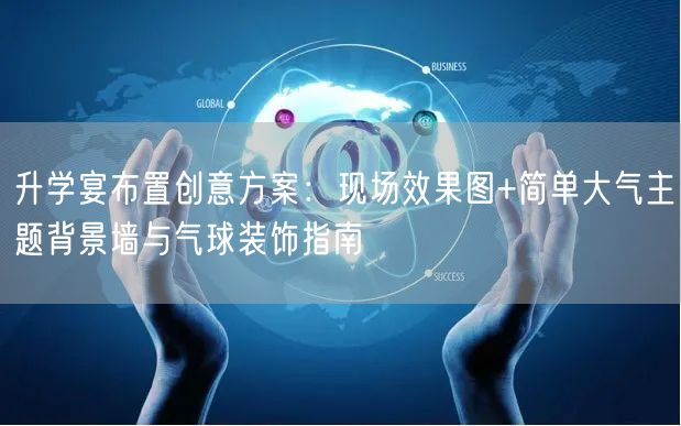 升学宴布置创意方案：现场效果图+简单大气主题背景墙与气球装饰指南