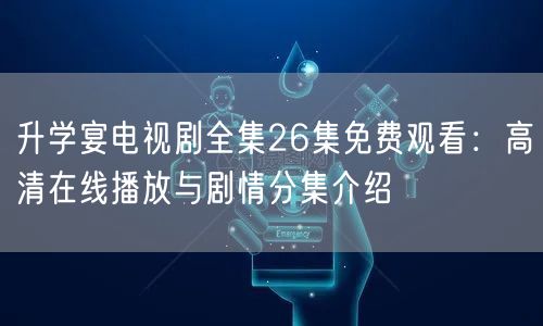 升学宴电视剧全集26集免费观看:高清在线播放与剧情分集介绍 升学宴电视剧全集26集免费观看:高清在线播放与剧情分集介绍