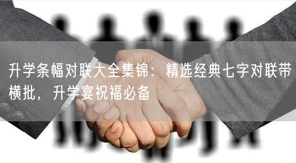 升学条幅对联大全集锦:精选经典七字对联带横批,升学宴祝福必备 升学条幅对联大全集锦:精选经典七字对联带横批,升学宴祝福必备