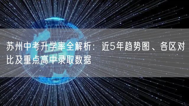 苏州中考升学率全解析:近5年趋势图、各区对比及重点高中录取数据 苏州中考升学率全解析:近5年趋势图、各区对比及重点高中录取数据