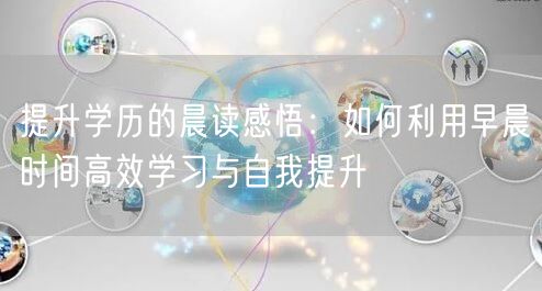 提升学历的晨读感悟：如何利用早晨时间高效学习与自我提升