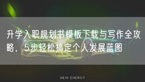 升学入职规划书模板下载与写作全攻略,5步轻松搞定个人发展蓝图 升学入职规划书模板下载与写作全攻略,5步轻松搞定个人发展蓝图