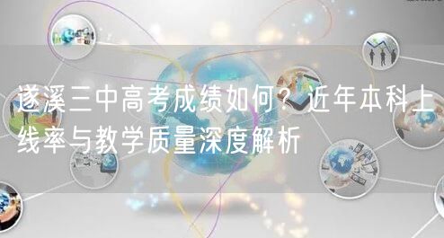 遂溪三中高考成绩如何?近年本科上线率与教学质量深度解析 遂溪三中高考成绩如何?近年本科上线率与教学质量深度解析