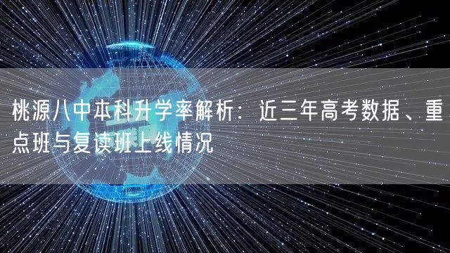 桃源八中本科升学率解析:近三年高考数据、重点班与复读班上线情况 桃源八中本科升学率解析:近三年高考数据、重点班与复读班上线情况