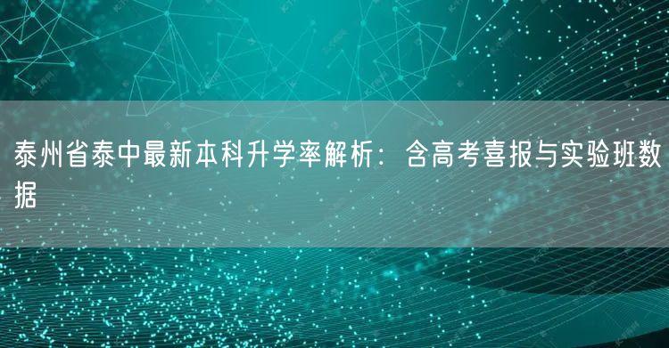 泰州省泰中最新本科升学率解析:含高考喜报与实验班数据 泰州省泰中最新本科升学率解析:含高考喜报与实验班数据