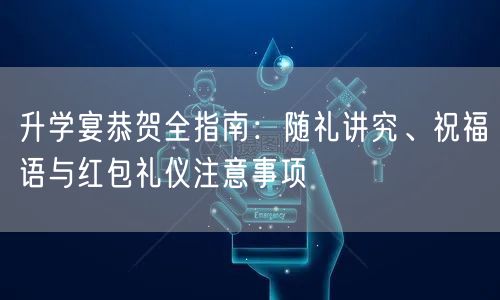 升学宴恭贺全指南:随礼讲究、祝福语与红包礼仪注意事项 升学宴恭贺全指南:随礼讲究、祝福语与红包礼仪注意事项