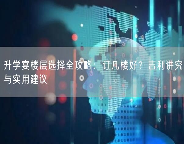 升学宴楼层选择全攻略:订几楼好?吉利讲究与实用建议 升学宴楼层选择全攻略:订几楼好?吉利讲究与实用建议