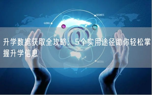 升学数据获取全攻略:5个实用途径助你轻松掌握升学信息 升学数据获取全攻略:5个实用途径助你轻松掌握升学信息