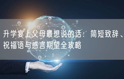升学宴上父母最想说的话：简短致辞、祝福语与感言期望全攻略