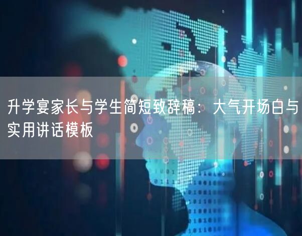 升学宴家长与学生简短致辞稿:大气开场白与实用讲话模板 升学宴家长与学生简短致辞稿:大气开场白与实用讲话模板