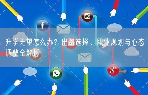 升学无望怎么办？出路选择、职业规划与心态调整全解析