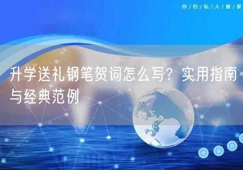 升学送礼钢笔贺词怎么写?实用指南与经典范例 升学送礼钢笔贺词怎么写?实用指南与经典范例