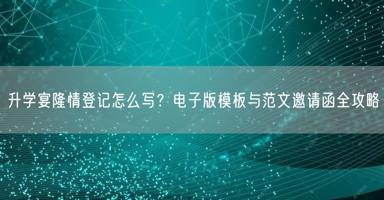 升学宴隆情登记怎么写?电子版模板与范文邀请函全攻略 升学宴隆情登记怎么写?电子版模板与范文邀请函全攻略