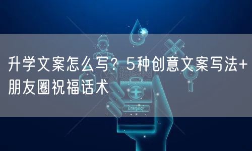 升学文案怎么写？5种创意文案写法+朋友圈祝福话术