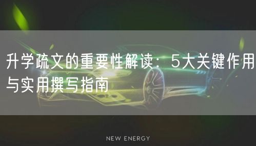 升学疏文的重要性解读：5大关键作用与实用撰写指南