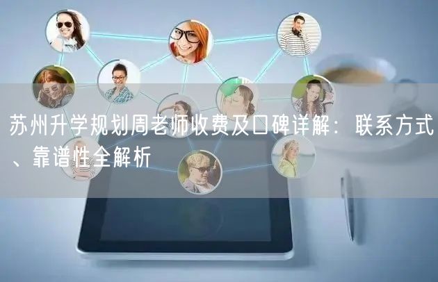 苏州升学规划周老师收费及口碑详解:联系方式、靠谱性全解析 苏州升学规划周老师收费及口碑详解:联系方式、靠谱性全解析