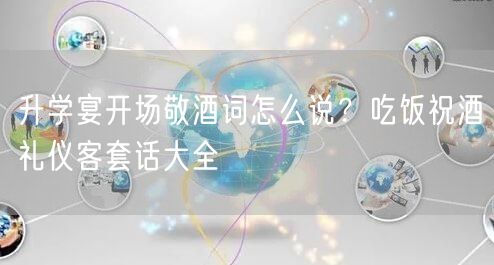 升学宴开场敬酒词怎么说?吃饭祝酒礼仪客套话大全 升学宴开场敬酒词怎么说?吃饭祝酒礼仪客套话大全