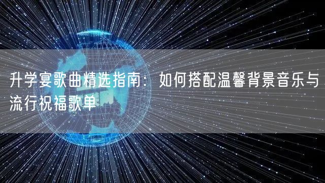 升学宴歌曲精选指南:如何搭配温馨背景音乐与流行祝福歌单 升学宴歌曲精选指南:如何搭配温馨背景音乐与流行祝福歌单
