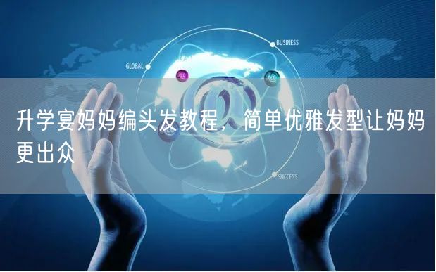 升学宴妈妈编头发教程,简单优雅发型让妈妈更出众 升学宴妈妈编头发教程,简单优雅发型让妈妈更出众