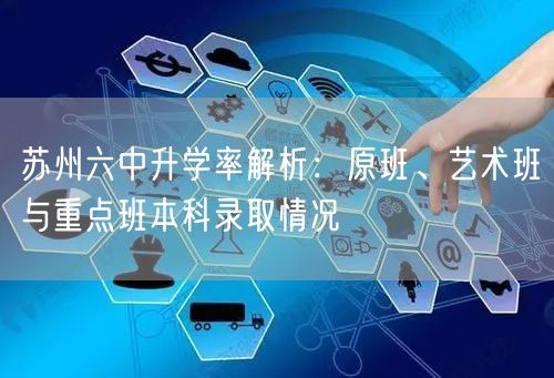 苏州六中升学率解析:原班、艺术班与重点班本科录取情况 苏州六中升学率解析:原班、艺术班与重点班本科录取情况