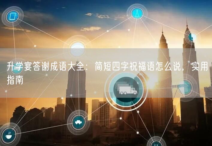 升学宴答谢成语大全：简短四字祝福语怎么说，实用指南