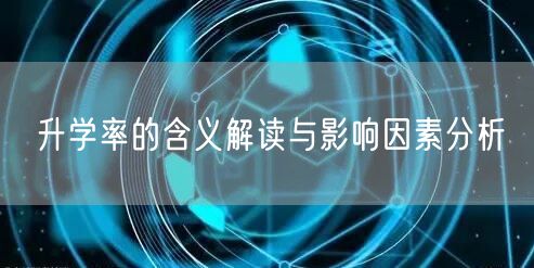 升学率的含义解读与影响因素分析 升学率的含义解读与影响因素分析