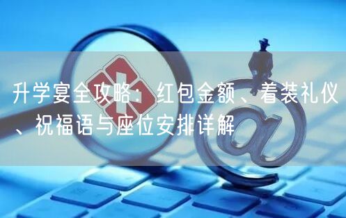 升学宴全攻略:红包金额、着装礼仪、祝福语与座位安排详解 升学宴全攻略:红包金额、着装礼仪、祝福语与座位安排详解