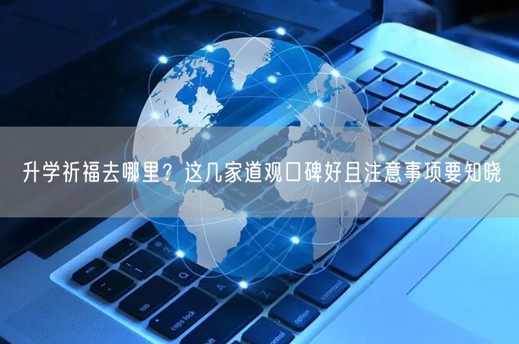 升学祈福去哪里?这几家道观口碑好且注意事项要知晓 升学祈福去哪里?这几家道观口碑好且注意事项要知晓