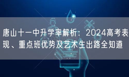 唐山十一中升学率解析:2024高考表现、重点班优势及艺术生出路全知道 唐山十一中升学率解析:2024高考表现、重点班优势及艺术生出路全知道
