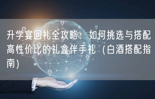 升学宴回礼全攻略:如何挑选与搭配高性价比的礼盒伴手礼(白酒搭配指南) 升学宴回礼全攻略:如何挑选与搭配高性价比的礼盒伴手礼(白酒搭配指南)
