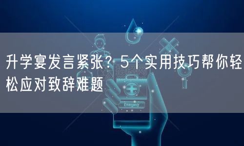 升学宴发言紧张？5个实用技巧帮你轻松应对致辞难题