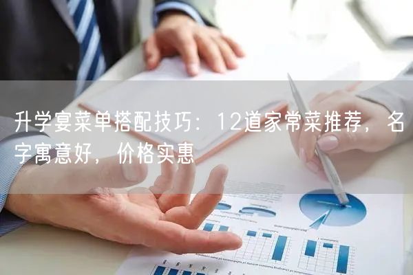 升学宴菜单搭配技巧:12道家常菜推荐,名字寓意好,价格实惠 升学宴菜单搭配技巧:12道家常菜推荐,名字寓意好,价格实惠