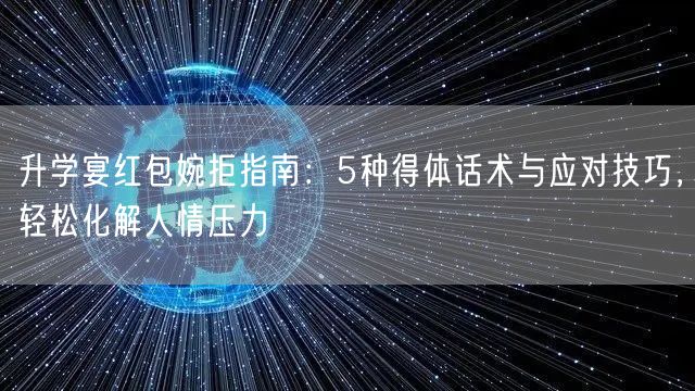 升学宴红包婉拒指南：5种得体话术与应对技巧，轻松化解人情压力