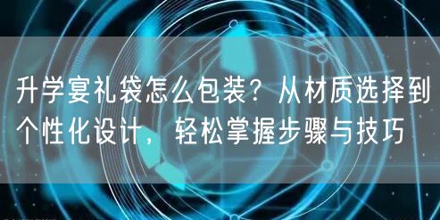 升学宴礼袋怎么包装？从材质选择到个性化设计，轻松掌握步骤与技巧