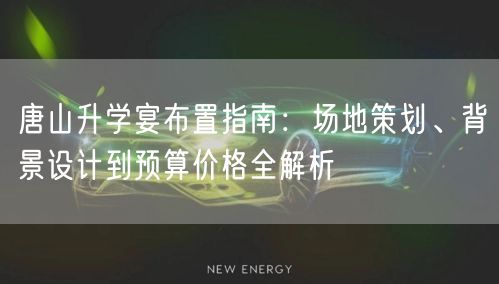 唐山升学宴布置指南:场地策划、背景设计到预算价格全解析 唐山升学宴布置指南:场地策划、背景设计到预算价格全解析