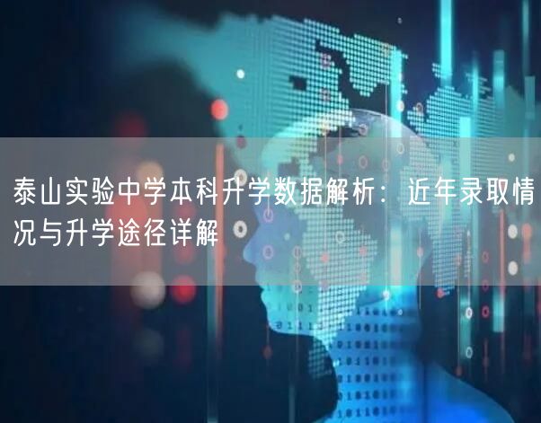 泰山实验中学本科升学数据解析:近年录取情况与升学途径详解 泰山实验中学本科升学数据解析:近年录取情况与升学途径详解