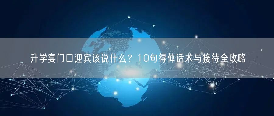 升学宴门口迎宾该说什么?10句得体话术与接待全攻略 升学宴门口迎宾该说什么?10句得体话术与接待全攻略