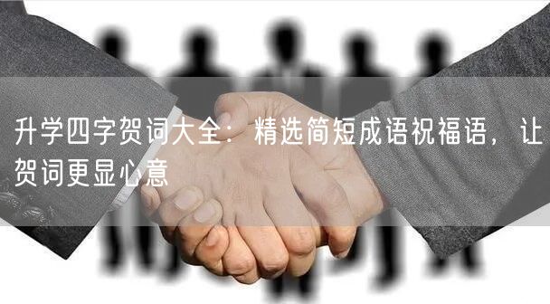 升学四字贺词大全:精选简短成语祝福语,让贺词更显心意 升学四字贺词大全:精选简短成语祝福语,让贺词更显心意