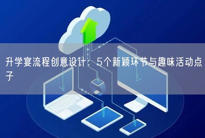 升学宴流程创意设计:5个新颖环节与趣味活动点子 升学宴流程创意设计:5个新颖环节与趣味活动点子
