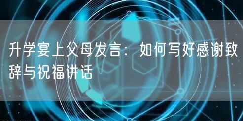 升学宴上父母发言:如何写好感谢致辞与祝福讲话 升学宴上父母发言:如何写好感谢致辞与祝福讲话