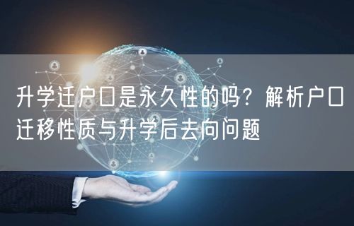 升学迁户口是永久性的吗？解析户口迁移性质与升学后去向问题