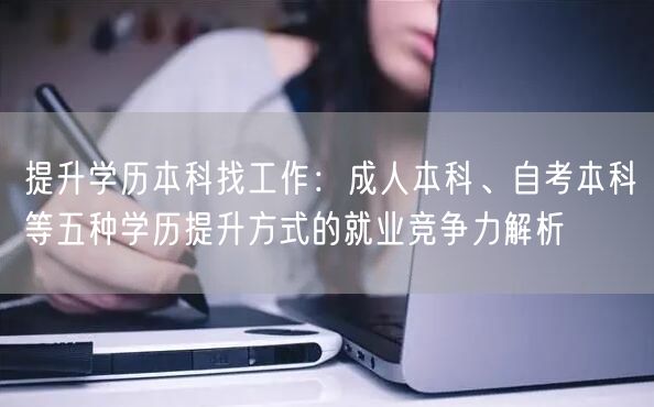 提升学历本科找工作:成人本科、自考本科等五种学历提升方式的就业竞争力解析 提升学历本科找工作:成人本科、自考本科等五种学历提升方式的就业竞争力解析