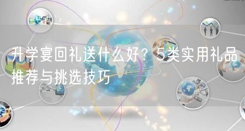 升学宴回礼送什么好？5类实用礼品推荐与挑选技巧