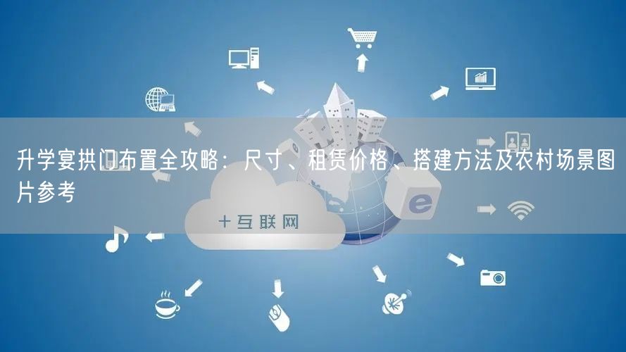 升学宴拱门布置全攻略:尺寸、租赁价格、搭建方法及农村场景图片参考 升学宴拱门布置全攻略:尺寸、租赁价格、搭建方法及农村场景图片参考