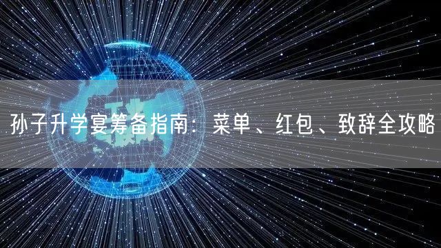 孙子升学宴筹备指南:菜单、红包、致辞全攻略 孙子升学宴筹备指南:菜单、红包、致辞全攻略