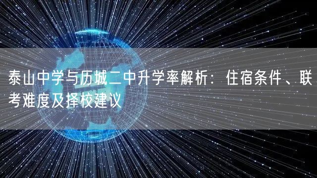 泰山中学与历城二中升学率解析：住宿条件、联考难度及择校建议