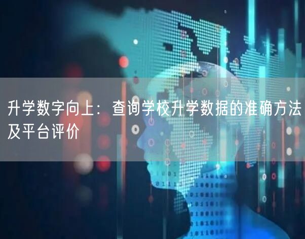 升学数字向上:查询学校升学数据的准确方法及平台评价 升学数字向上:查询学校升学数据的准确方法及平台评价